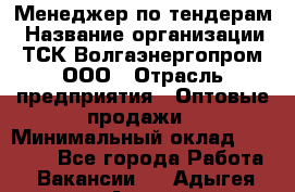 Менеджер по тендерам › Название организации ­ ТСК Волгаэнергопром, ООО › Отрасль предприятия ­ Оптовые продажи › Минимальный оклад ­ 30 000 - Все города Работа » Вакансии   . Адыгея респ.,Адыгейск г.